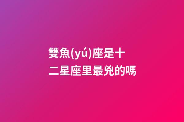 雙魚(yú)座是十二星座里最兇的嗎-第1張-星座運(yùn)勢(shì)-玄機(jī)派