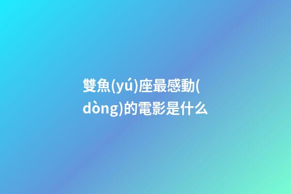 雙魚(yú)座最感動(dòng)的電影是什么-第1張-星座運(yùn)勢(shì)-玄機(jī)派
