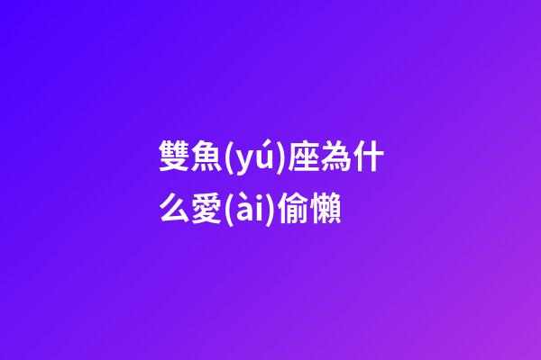 雙魚(yú)座為什么愛(ài)偷懶-第1張-星座運(yùn)勢(shì)-玄機(jī)派