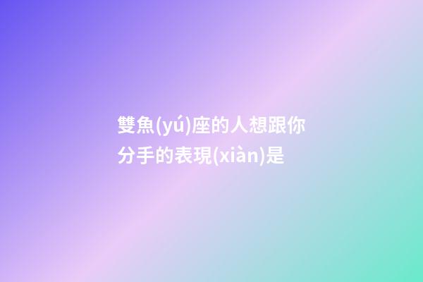 雙魚(yú)座的人想跟你分手的表現(xiàn)是-第1張-星座運(yùn)勢(shì)-玄機(jī)派