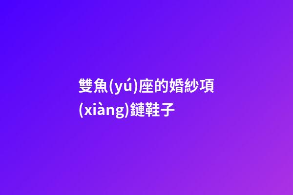 雙魚(yú)座的婚紗項(xiàng)鏈鞋子-第1張-星座運(yùn)勢(shì)-玄機(jī)派
