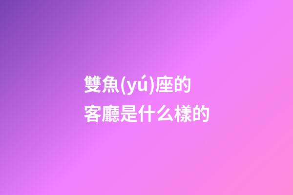 雙魚(yú)座的客廳是什么樣的
