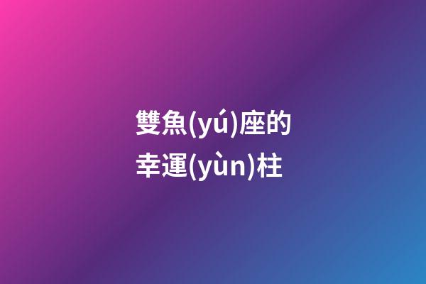 雙魚(yú)座的幸運(yùn)柱-第1張-星座運(yùn)勢(shì)-玄機(jī)派