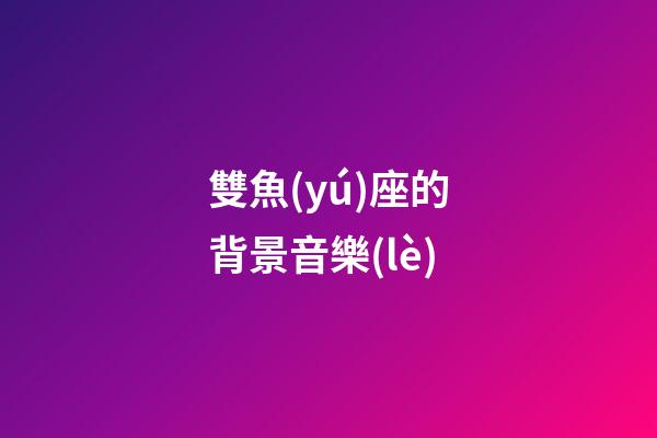 雙魚(yú)座的背景音樂(lè)