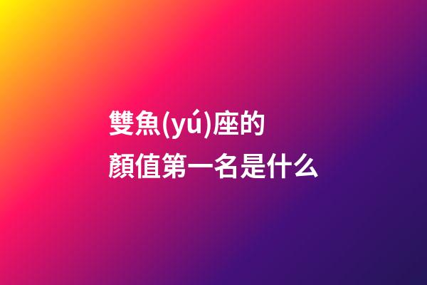 雙魚(yú)座的顏值第一名是什么-第1張-星座運(yùn)勢(shì)-玄機(jī)派