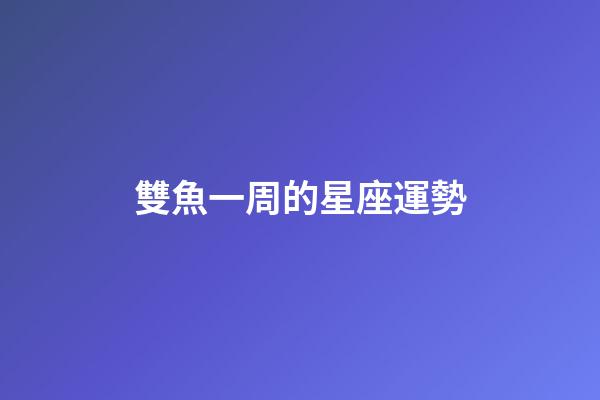 雙魚一周的星座運勢-第1張-星座運勢-玄機派
