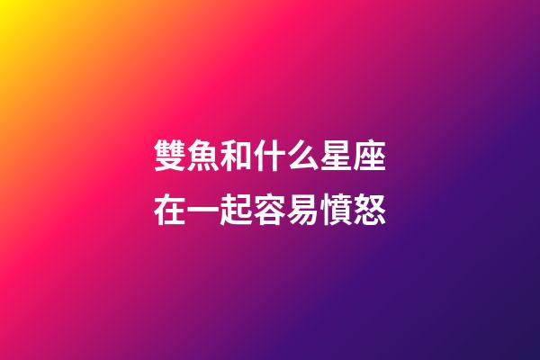 雙魚和什么星座在一起容易憤怒-第1張-星座運勢-玄機派