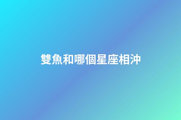 雙魚和哪個星座相沖-第1張-星座運勢-玄機(jī)派