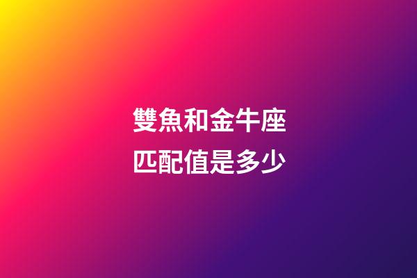 雙魚和金牛座匹配值是多少-第1張-星座運勢-玄機派