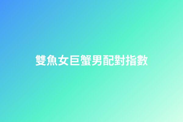 雙魚女巨蟹男配對指數（雙魚女巨蟹男真的合適嗎）-第1張-星座運勢-玄機派