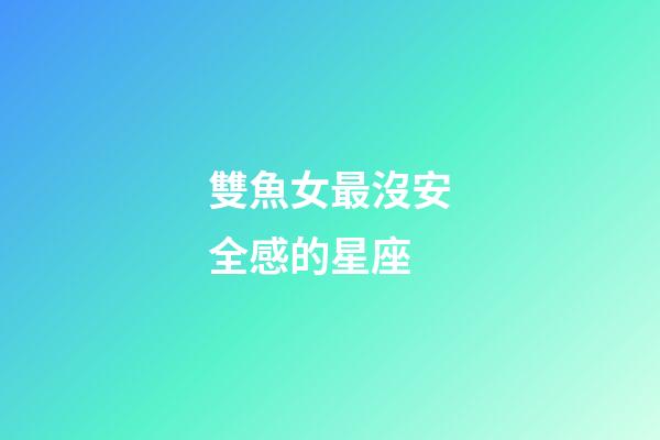 雙魚女最沒安全感的星座-第1張-星座運(yùn)勢-玄機(jī)派