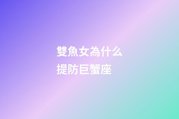 雙魚女為什么提防巨蟹座-第1張-星座運勢-玄機派