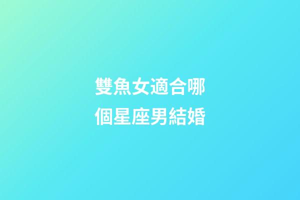 雙魚女適合哪個星座男結婚-第1張-星座運勢-玄機派