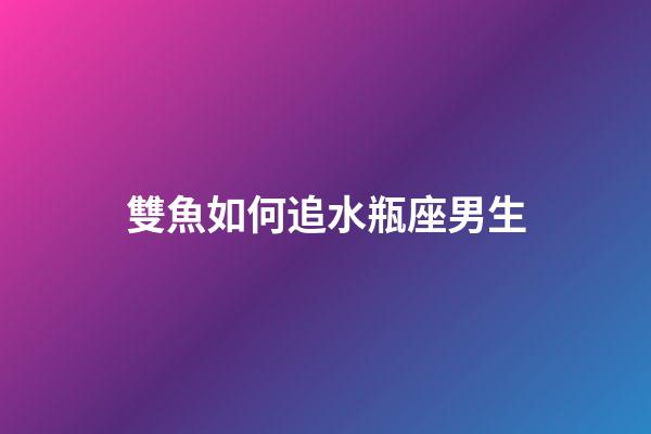 雙魚如何追水瓶座男生-第1張-星座運(yùn)勢-玄機(jī)派