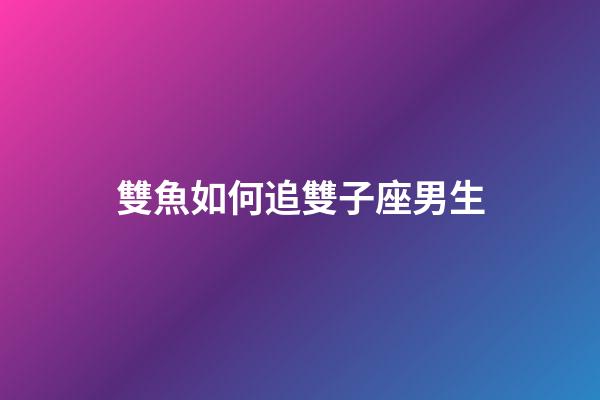 雙魚如何追雙子座男生-第1張-星座運(yùn)勢(shì)-玄機(jī)派