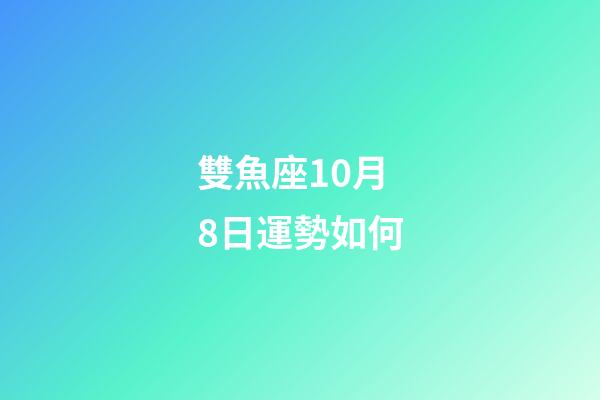 雙魚座10月8日運勢如何-第1張-星座運勢-玄機派