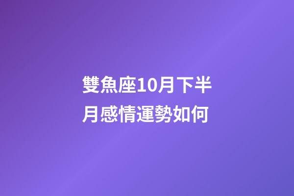 雙魚座10月下半月感情運勢如何-第1張-星座運勢-玄機派