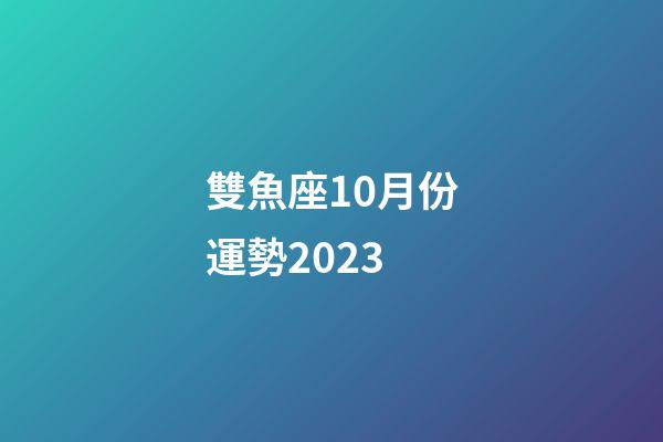 雙魚座10月份運勢2023-第1張-星座運勢-玄機派