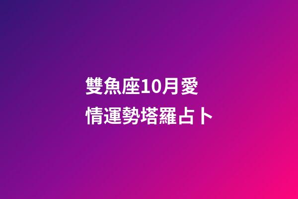 雙魚座10月愛情運勢塔羅占卜-第1張-星座運勢-玄機派