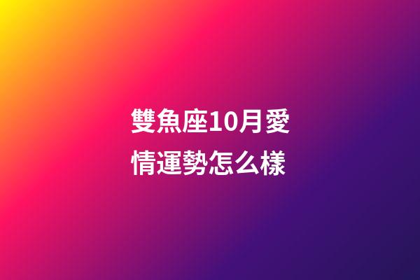 雙魚座10月愛情運勢怎么樣-第1張-星座運勢-玄機派