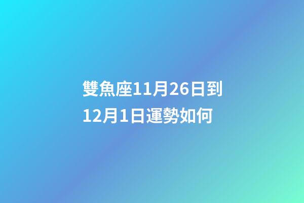 雙魚座11月26日到12月1日運勢如何-第1張-星座運勢-玄機派