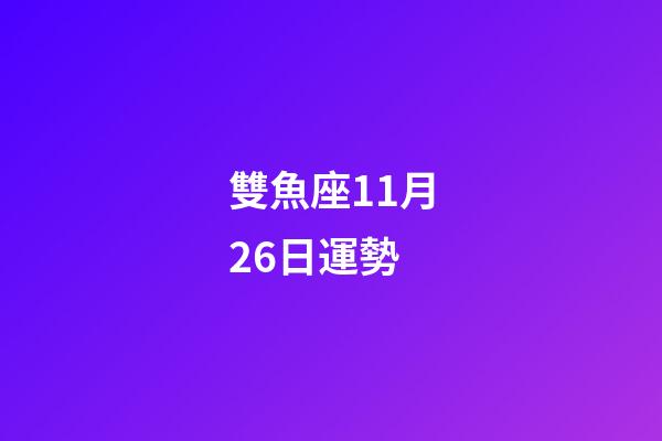 雙魚座11月26日運勢-第1張-星座運勢-玄機(jī)派