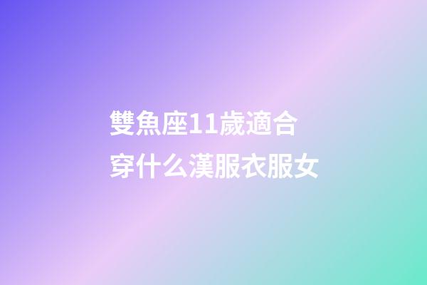 雙魚座11歲適合穿什么漢服衣服女-第1張-星座運勢-玄機派