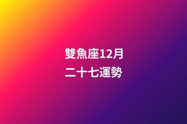 雙魚座12月二十七運勢-第1張-星座運勢-玄機派