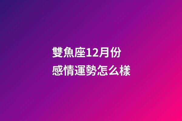 雙魚座12月份感情運勢怎么樣