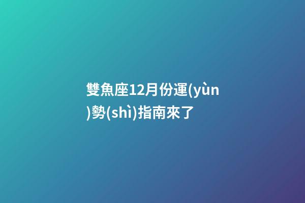 雙魚座12月份運(yùn)勢(shì)指南來了-第1張-星座運(yùn)勢(shì)-玄機(jī)派