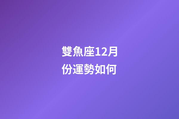 雙魚座12月份運勢如何-第1張-星座運勢-玄機派