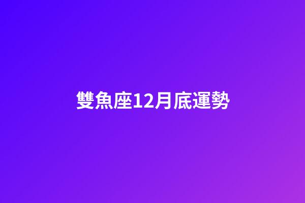 雙魚座12月底運勢-第1張-星座運勢-玄機派