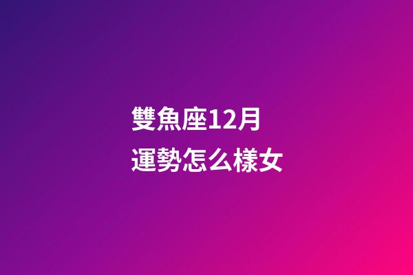 雙魚座12月運勢怎么樣女-第1張-星座運勢-玄機派