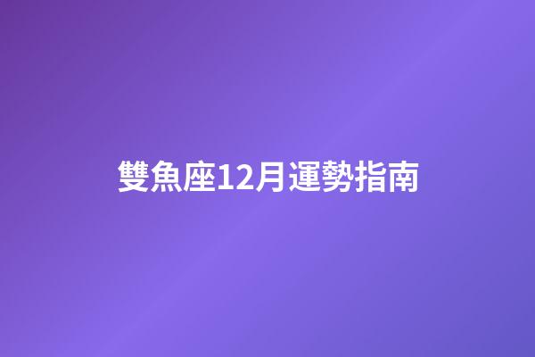 雙魚座12月運勢指南-第1張-星座運勢-玄機派