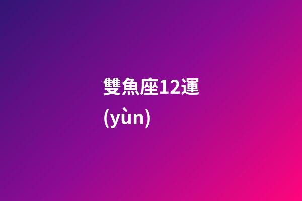 雙魚座12運(yùn)-第1張-星座運(yùn)勢(shì)-玄機(jī)派