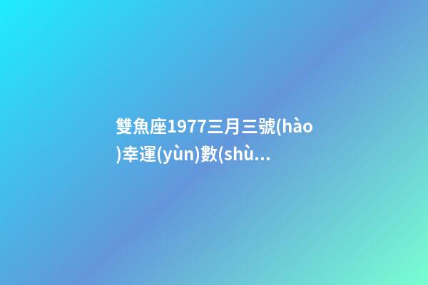 雙魚座1977三月三號(hào)幸運(yùn)數(shù)字-第1張-星座運(yùn)勢(shì)-玄機(jī)派