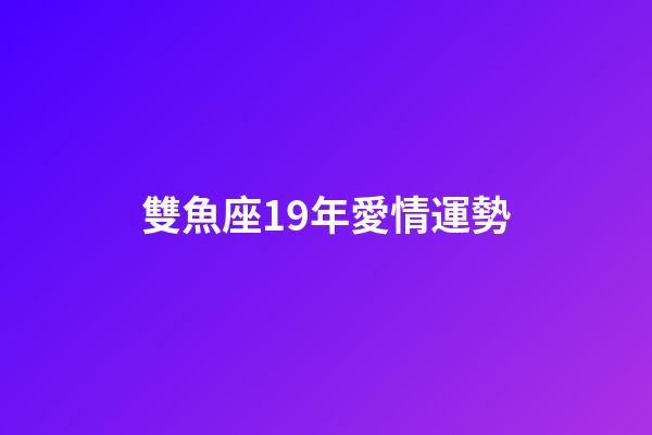 雙魚座19年愛情運勢-第1張-星座運勢-玄機派