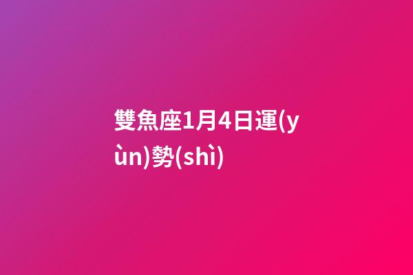雙魚座1月4日運(yùn)勢(shì)-第1張-星座運(yùn)勢(shì)-玄機(jī)派