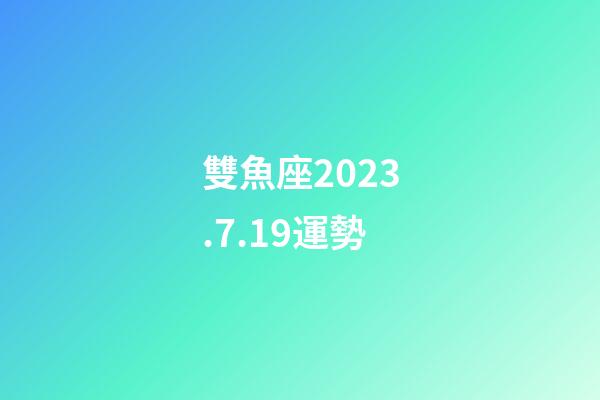 雙魚座2023.7.19運勢-第1張-星座運勢-玄機派