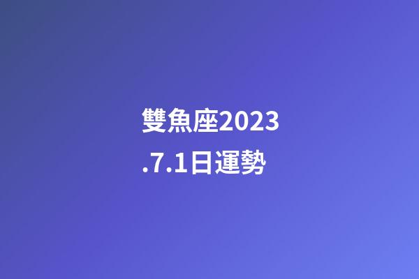 雙魚座2023.7.1日運勢-第1張-星座運勢-玄機派