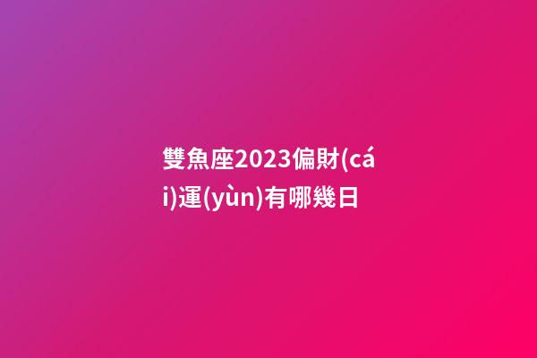 雙魚座2023偏財(cái)運(yùn)有哪幾日-第1張-星座運(yùn)勢(shì)-玄機(jī)派
