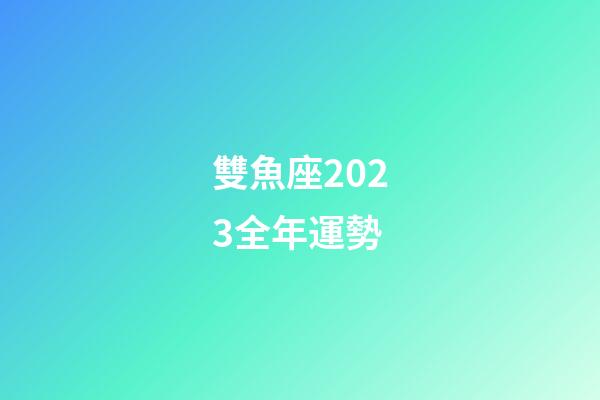 雙魚座2023全年運勢-第1張-星座運勢-玄機派