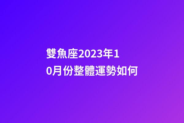 雙魚座2023年10月份整體運勢如何-第1張-星座運勢-玄機派