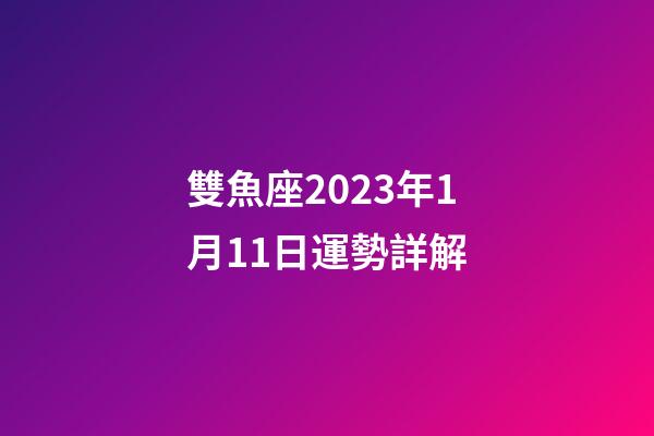 雙魚座2023年1月11日運勢詳解-第1張-星座運勢-玄機派