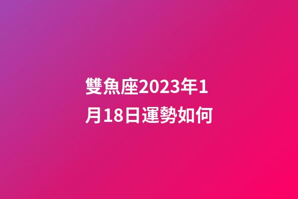 雙魚座2023年1月18日運勢如何-第1張-星座運勢-玄機派