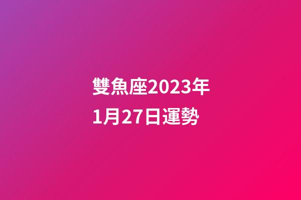 雙魚座2023年1月27日運勢-第1張-星座運勢-玄機派