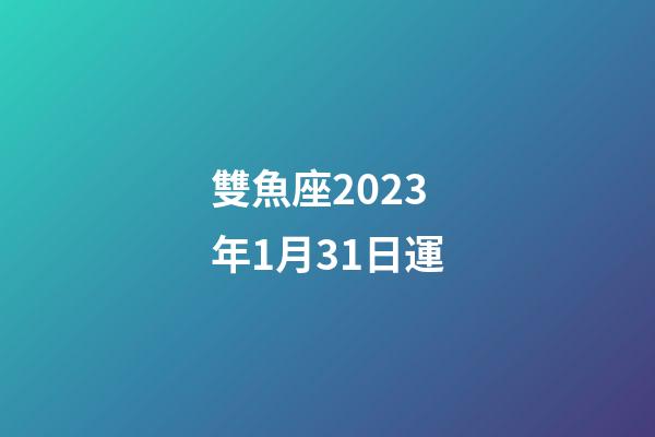 雙魚座2023年1月31日運-第1張-星座運勢-玄機派