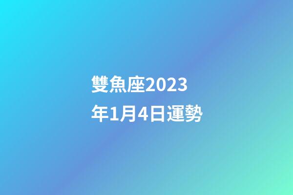 雙魚座2023年1月4日運勢-第1張-星座運勢-玄機派