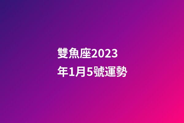 雙魚座2023年1月5號運勢-第1張-星座運勢-玄機派