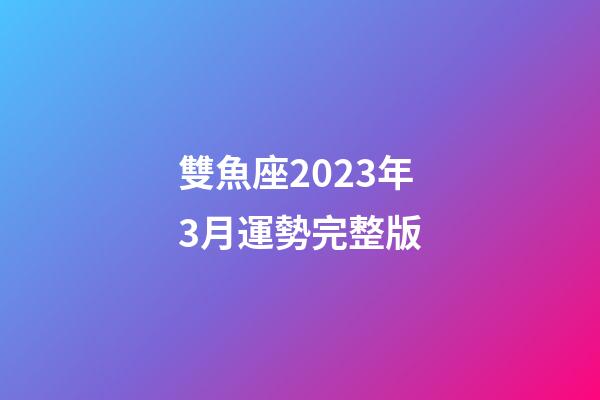 雙魚座2023年3月運勢完整版-第1張-星座運勢-玄機派
